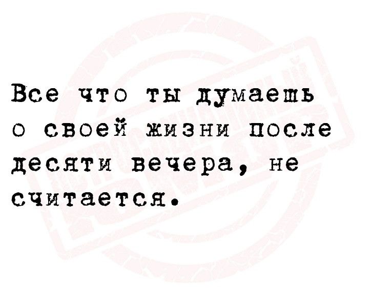 Все что ты думаешь о своей жизни после десяти вечера не считается