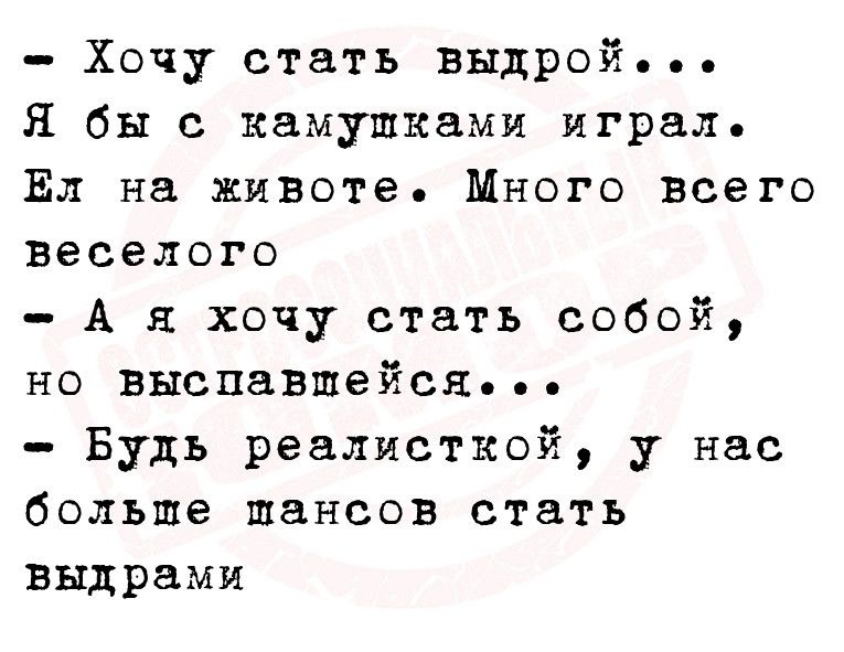 Хочу стать выдрой Я бы с камушками играл Ел на животе Много всего веселого А я хочу стать собой но выспавшейся Будь реалисткой у нас больше шансов стать выдрами