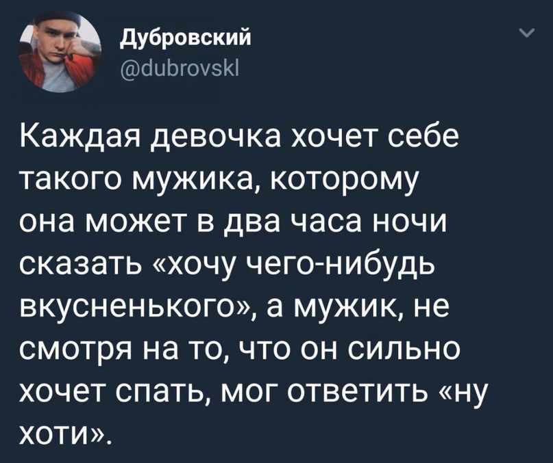 дубровский анштзи Каждая девочка хочет себе такого мужика которому она может в два часа ночи сказать хочу чего нибудь вкусненького а мужик не смотря на точто он сильно хочет спать мог ответить ну ХОТИ