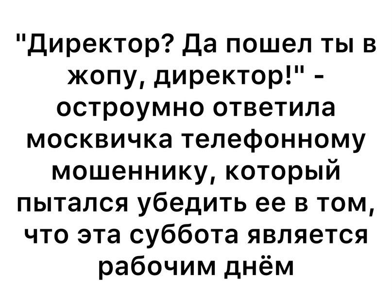 Директор да пошел ты в жопу директор остроумно ответила москвичка телефонному мошеннику который пытался убедить ее в том что эта суббота является рабочим днём