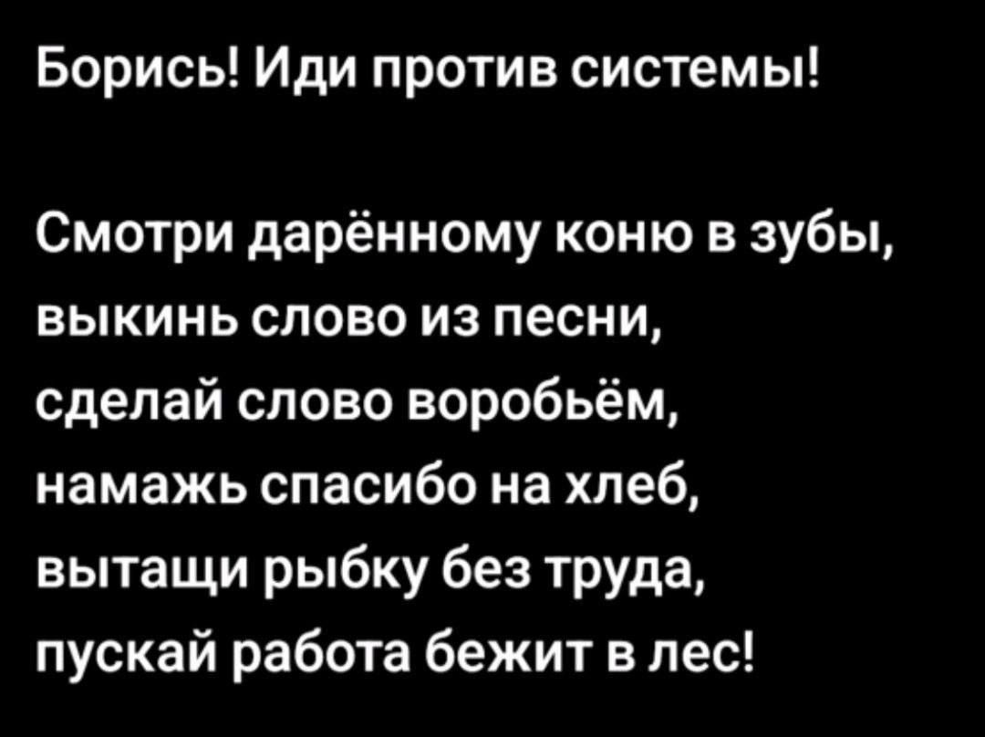 Борись Иди против системы Смотри дарённому коню в зубы выкинь слово из песни сделай слово воробьём намажь спасибо на хлеб вытащи рыбку без труда пускай работа бежит в лес