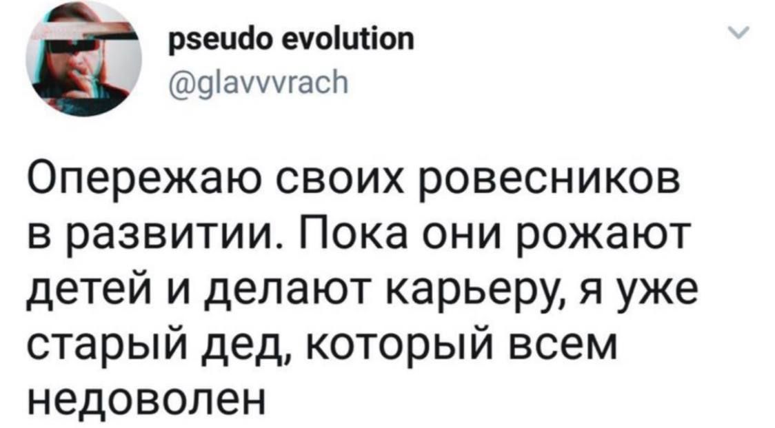 рвецао ечоіиііоп Ффаущгасп Опережаю своих ровесников в развитии Пока они рожают детей и делают карьеру я уже старый дед который всем недоволен
