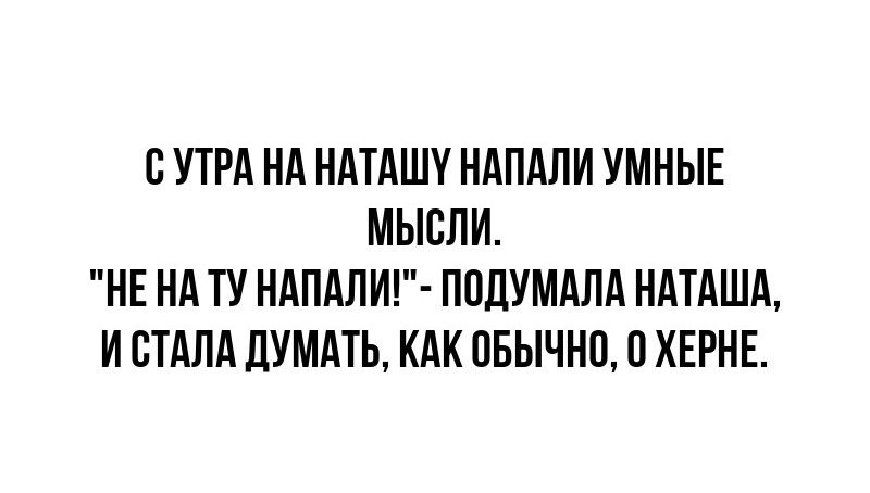 В УТРА НА НАТАШУ НАПАЛИ УМНЫЕ МЫСЛИ НЕ А ТУ НАПАЛИ П0ПУМАЛА НдТАША И СТАЛА ЛУМАТЬ КАК ПБЫЧНП ХЕРНЕ