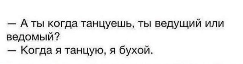 А ты когда танцуешь ты ведущий или ведомый Когда я танцую я бухой