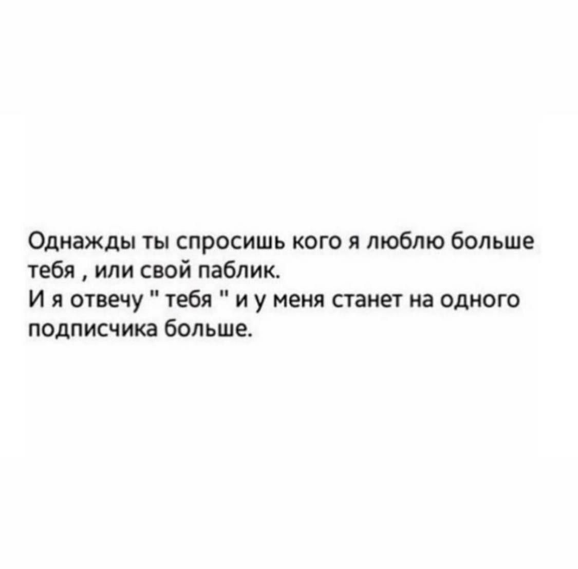 Однажды ты спросишь каш я люблю больше тебя или свой паблик И я отвечу тебя и у меня станет на одного подписчика больше