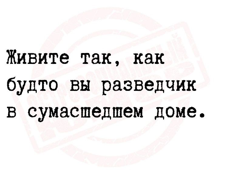 Живите так как будто вы разведчик в сумасшедшем доме