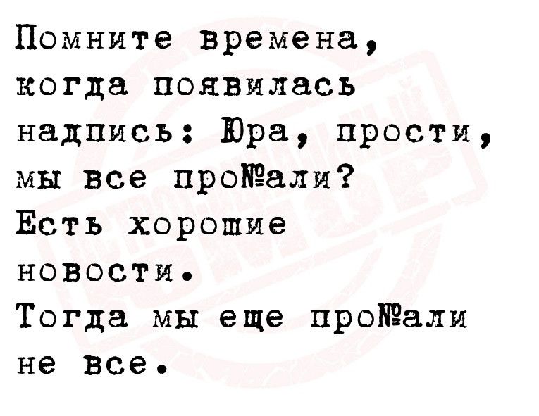 Помните времена когда появилась надпись Юра прости мы Все проали Есть хорошие новости Тогда мы еще проали не все