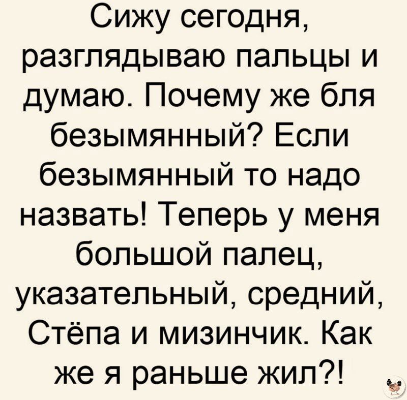 Сижу сегодня разглядываю пальцы и думаю Почему же бпя безымянный Если безымянный то надо назвать Теперь у меня большой палец указательный средний Стёпа и мизинчик Как же я раньше жил