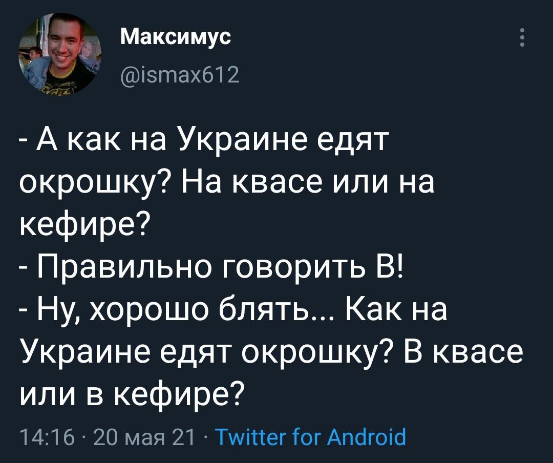 Л Максимус хэтахбш А как на Украине едят окрошку На квасе или на кефире Правильно говорить В Ну хорошо блять Как на Украине едят окрошку В квасе или в кефире 1416 20 мая 21 Тишки іог Апагопсі