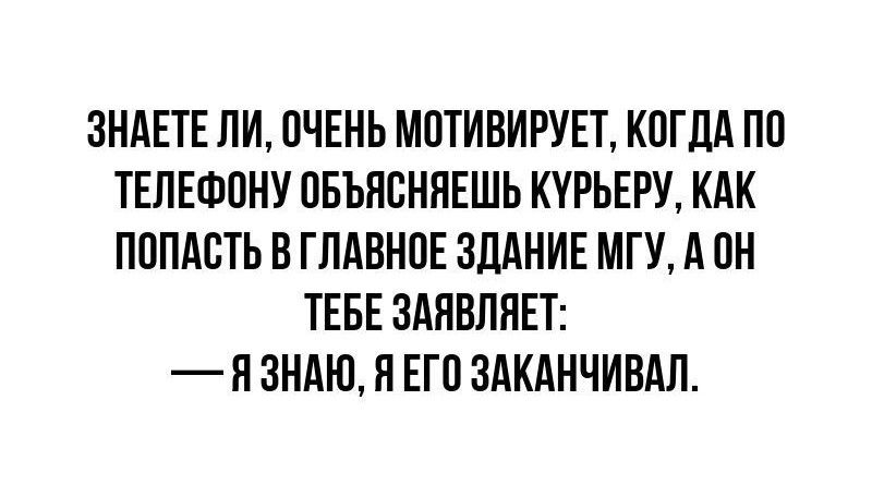 ЗНАЕТЕ ЛИ ПЧЕНЬ МПТИВИРУЕТ КПГДА ПП ТЕЛЕФПНУ ОБЪЯВНЯЕШЬ КУРЬЕРУ КАК ПППАБТЬ В ГЛАВНОЕ ЗДАНИЕ МГУ А ПН ТЕБЕ ЗАПВЛЯЕТ Н ЗНАЮ Н ЕП ЗАКАНЧИВАП