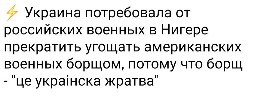 4 Украина потребовала от российских военных в Нигере прекратить угощать американских военных борщом потому что борщ це украінска жратва