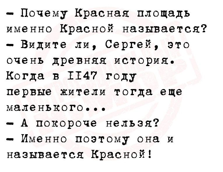 Почему Красная площадь именно Красной называется Видите ли Сергей это очень древняя история Когда в 1147 году первые жители тогда еще маленького А покороче нельзя Именно поэтому она и называется Красной