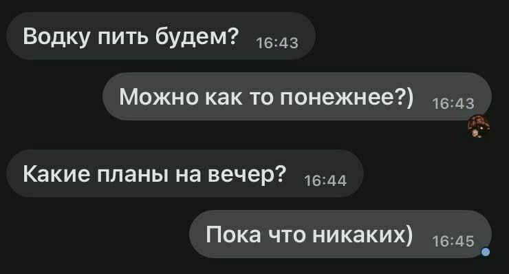 Водку пить будем МОЖНО как ТО ПОНЕЖНЕЕ 1643 Какие Планы на вечер 6 дд Пока что никаких 5