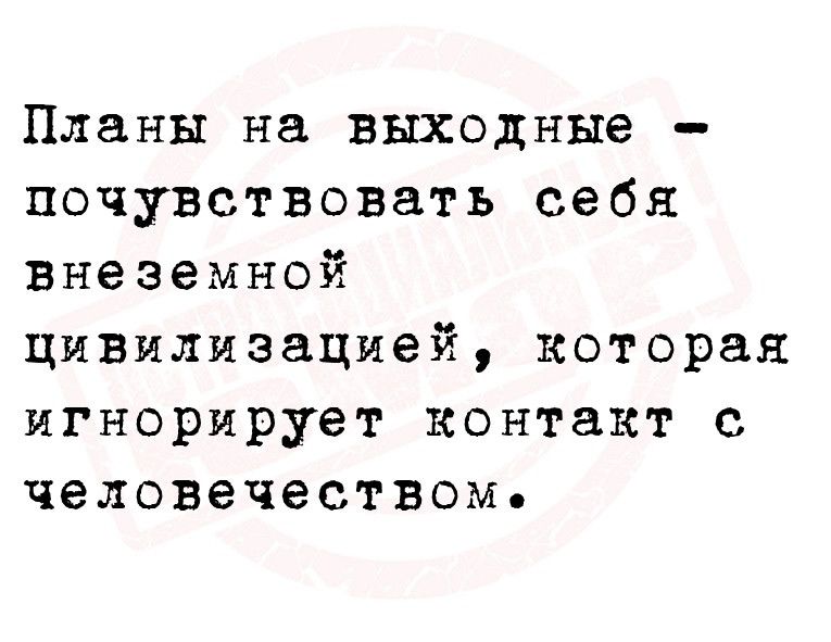 Планы на выходные почувствовать себя внеземной цивилизацией которая игнорирует контакт с человечеством