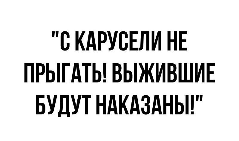 С КАРУЕЕЛИ НЕ ПРЫГАТЬ ВЫЖИВШИЕ БУДУТ НАКАЗАНЫ