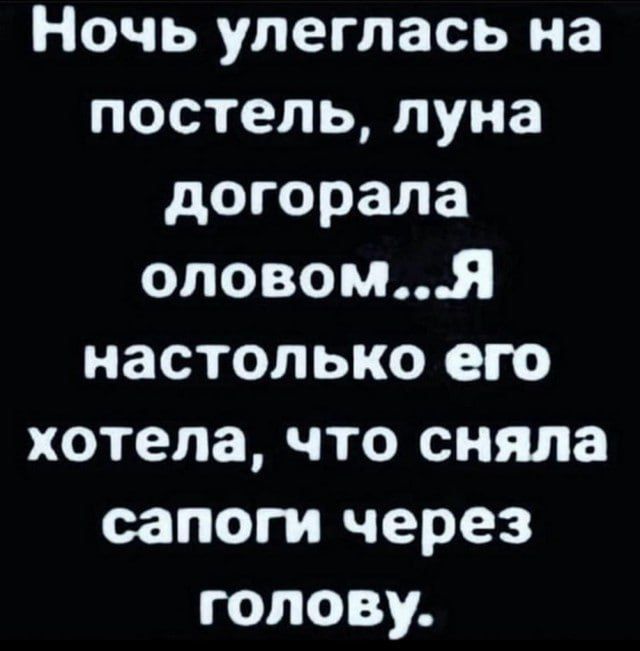 Ночь улеглась на постель луна догорала оловомЯ настолько его хотела что сняла сапоги через голову