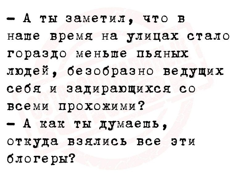 А ты заметил что в наше время на улицах стало гораздо меньше пьяных людей безобразно ведущих себя и задирапщихся со всеми прохожими А как ты думаешь откуда взялись все эти блогеры