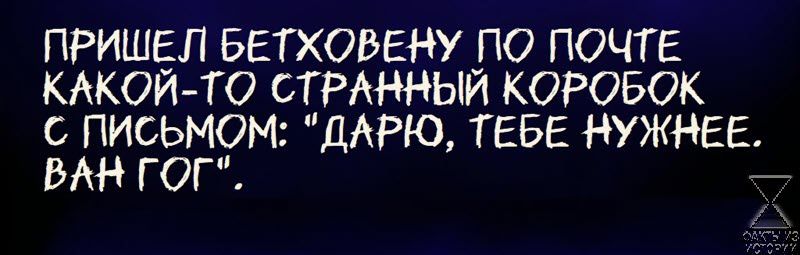 ПРИШЕЛ БЕТХОВЕНУ ЛО ПОЧТЕ КАКОИТО СТРАННЫИ КОРОБОК С ПИСЬМОМ ДАРЮ ТЕБЕ НУЖНЕЕ ВАН ГОГ