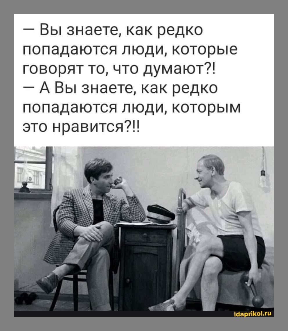 Вы знаете как редко попадаются люди которые говорят то что думают А Вы знаете как редко попадаются люди которым это нравится щ