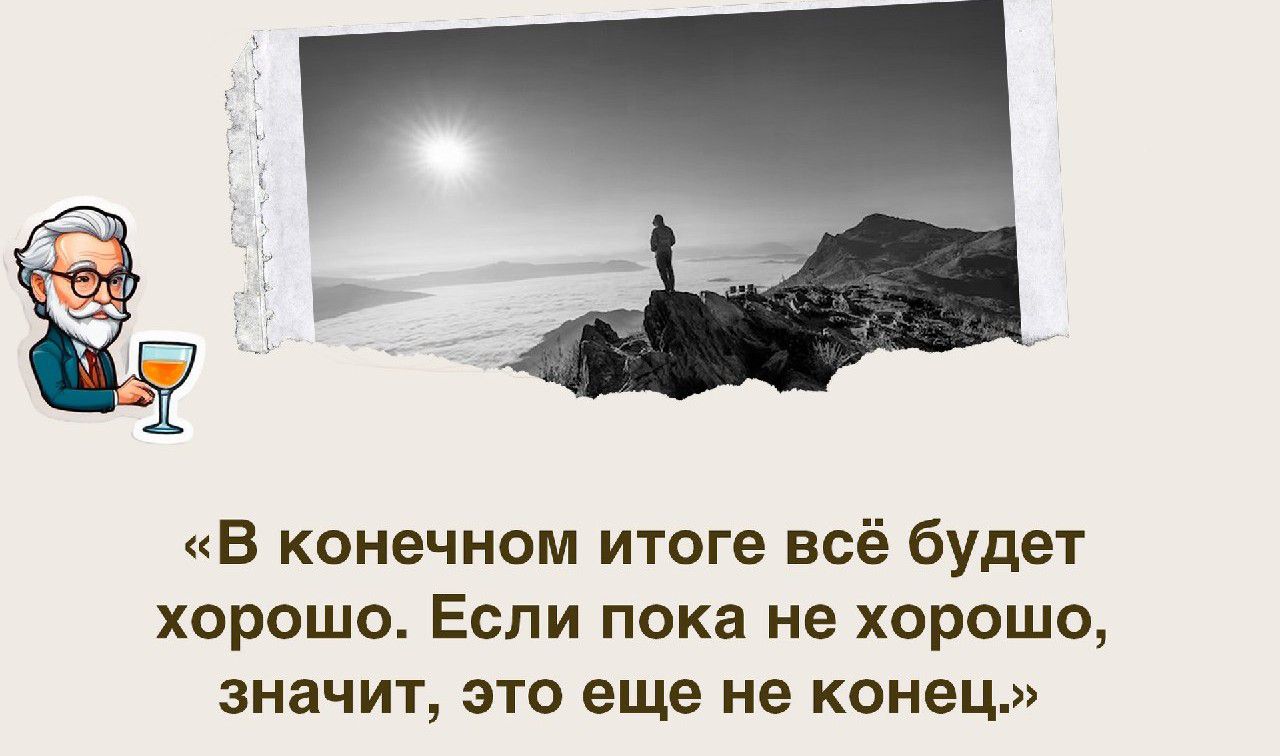 В конечном итоге всё будет хорошо Если пока не хорошо значит это еще не конец