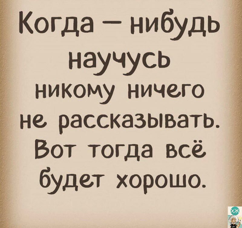 Когда нибудь научусь никому ничего не рассказывать Вот тогда всё будет хорошо Ёб