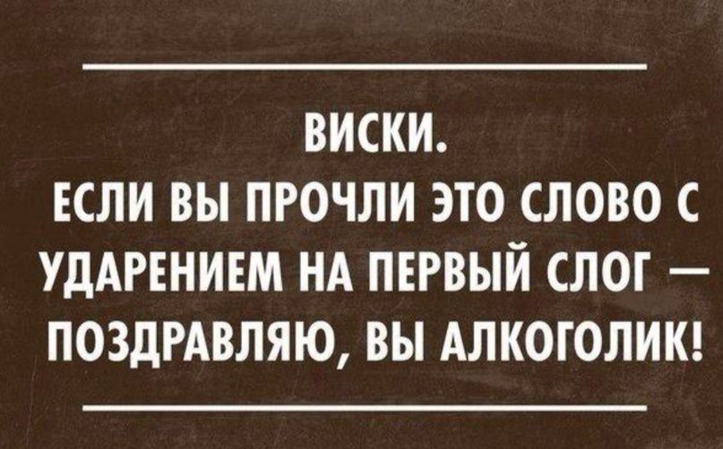 ВИСКИ ЕСЛИ ВЫ ПРОЧЛИ ЭТО СЛОВО С УДАРЕНИЕМ НА ПЕРВЫЙ СЛОГ ПОЗДРАВЛЯЮ ВЫ АЛКОГОЛИК