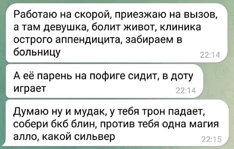 Работаю на скорой приезжаю на вызов в там девушка болит живот клиника острого аппендицита забираем в больницу А её парень на пофиге сидит в доту играет Думаю ну и мудак у тебя трон падает собери бкб блин против тебя одна магия алло какой сильвер