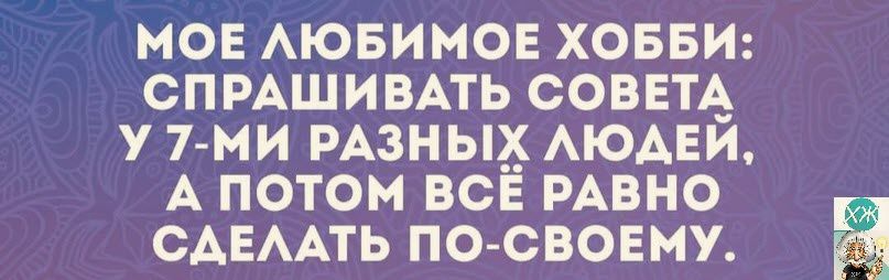 мов АЮБИМОЕ ховви СПРАШИВАТЬ совем у 7 ми мзньщ АЮАЕИ А потом ВСЕ РАВНО САЕААТЬ по своему