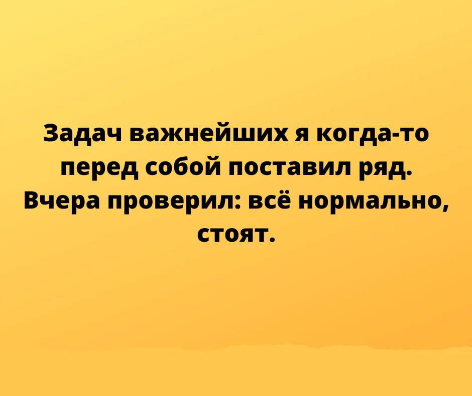 Задач важнейших я когда то перед собой поставил ряд Вчера проверил всё нормально СТОЯТ