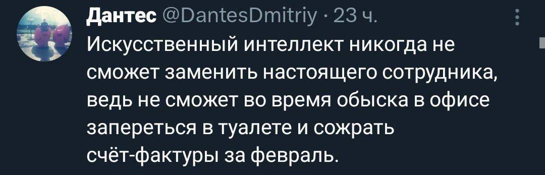 дание таВшпезэттшу 23 ч Искусственный интеллект никогда не сможет заменить настоящего сотрудника ведь не сможет во время обыска в офисе запереться в туалете и сожрать счёт Фактуры за февраль