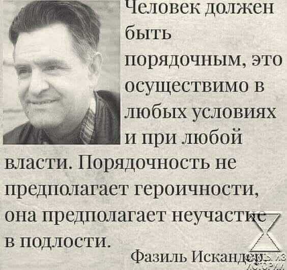 Человек должен _ быть _ __ порядочным это 4 осуществимо в любых условиях и при любой власти Порядочность не предполагает героичности она предполагает неучастьч7 в подлости Фазиль Искаи