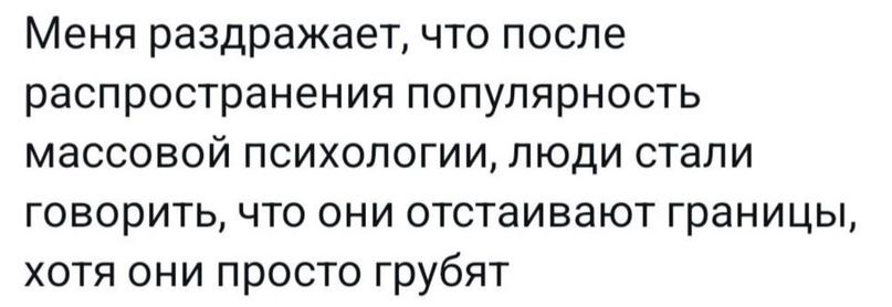 Меня раздражает что после распространения популярность массовой психологии люди стали говорить что они отстаивают границы хотя они просто трубят