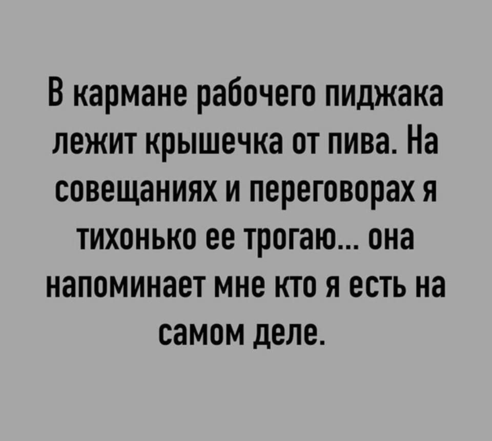 В кармане рабочего пиджака лежит крышечка от пива На совещаниях и переговорах я тихонько ее трогаю она напоминает мне кто я есть на самом деле