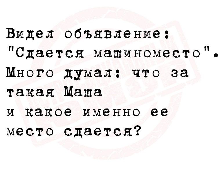 Видел объявление Сдается машиноместо Много думал что за такая Маша и какое именно ее место сдается