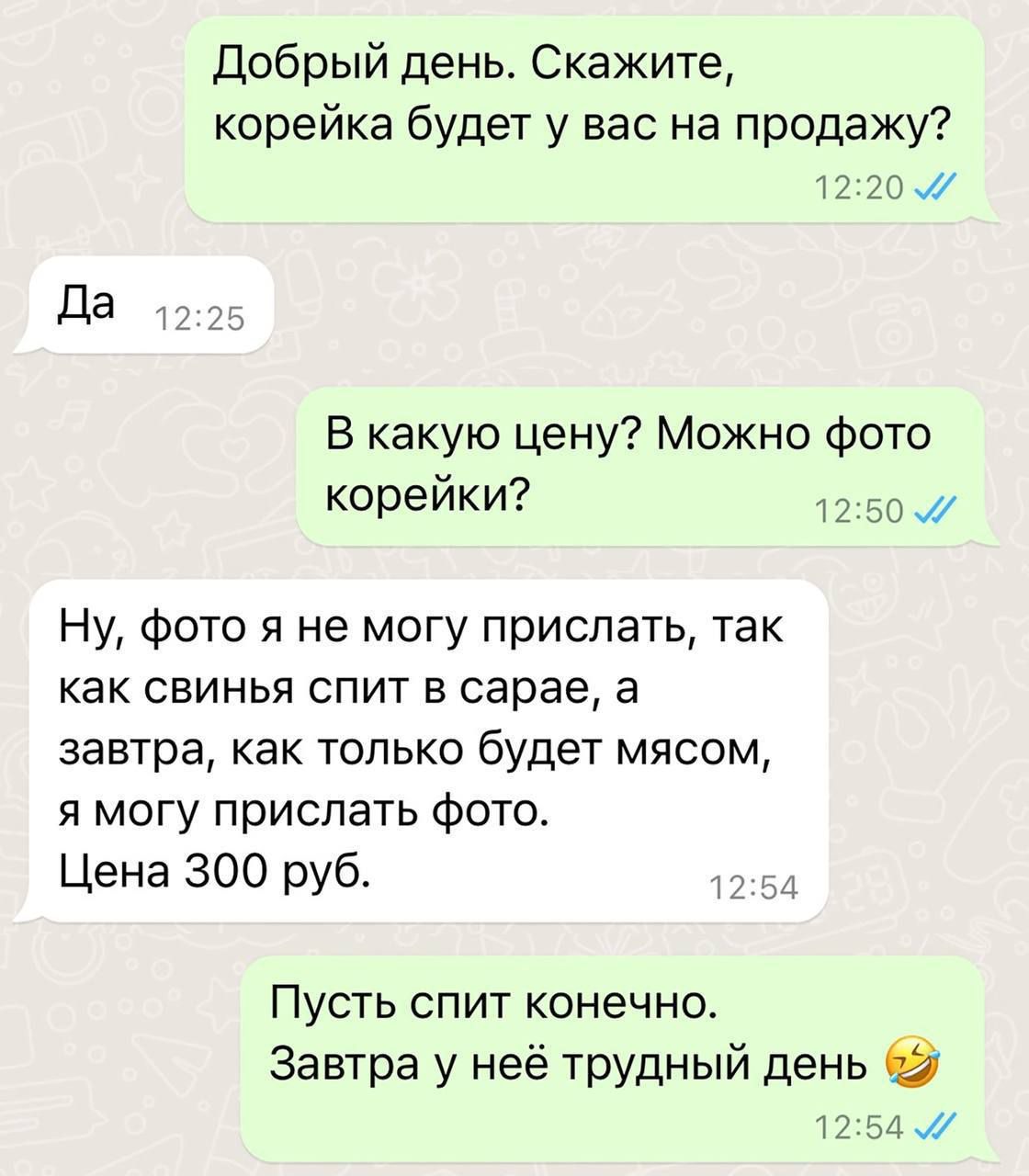 Добрый день Скажите корейка будет у вас на продажу 12 Д В какую цену Можно фото корейки Ну фото я не могу прислать так как свинья спит в сарае а завтра как только будет мясом я могу прислать фото Цена 300 руб __ Пусть спит конечнот Завтра у неё трудный день