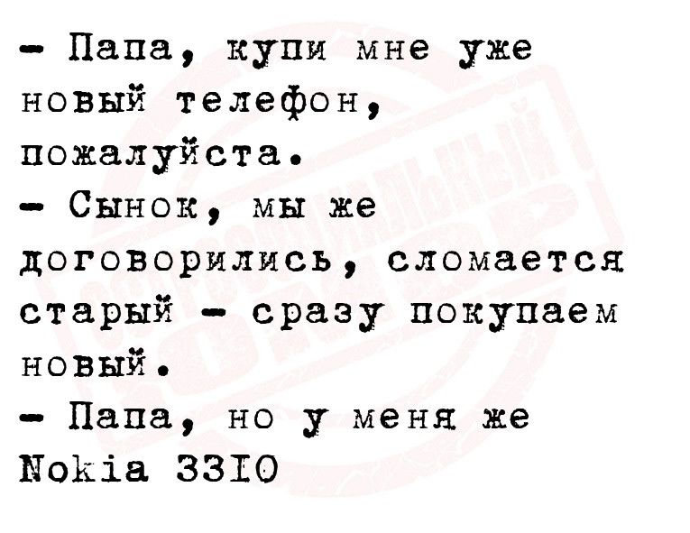 Папа купи мне уже новый телефон пожалуйста Сынок мы же договорились сломается старый сразу покупаем новый Папа но у меня же ПоКіа 3310