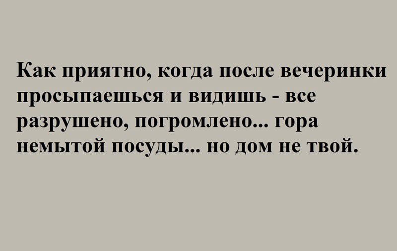 Как приятно когда после вечеринки просыпаешься и видишь все разрушено пограмлепо гора немытой посуды но дом не твой