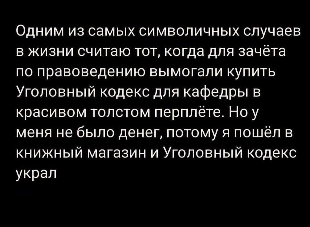 Одним из самых символичных случаев в жизни считаю тот когда для зачёта по правоведению вымогали купить Уголовный кодекс для кафедры в красивом толстом перплёте Но у меня не было денег потому я пошёл в книжный магазин и Уголовный кодекс украл