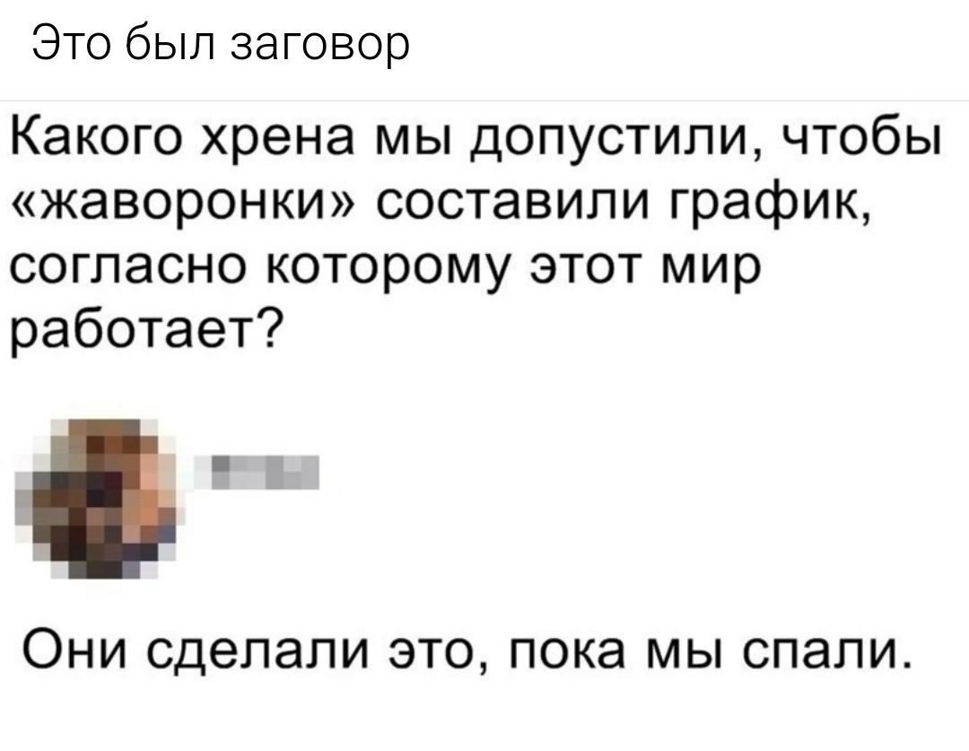 Это был заговор Какого хрена мы допустили чтобы жаворонки составили график согласно которому этот мир работает ОНИ сделали ЭТО пока МЫ спали