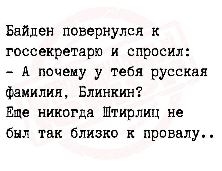 Байден повернулся к госсекретарю и спросил А почему у тебя русская фамилия Блинкин Еще никогда Штирлиц не был так близко к провалу