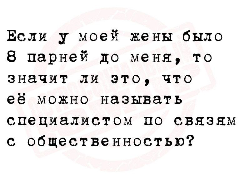 Если у моей жены было 8 парней до меня то значит ли это что её можно называть специалистом по связям с общественностью