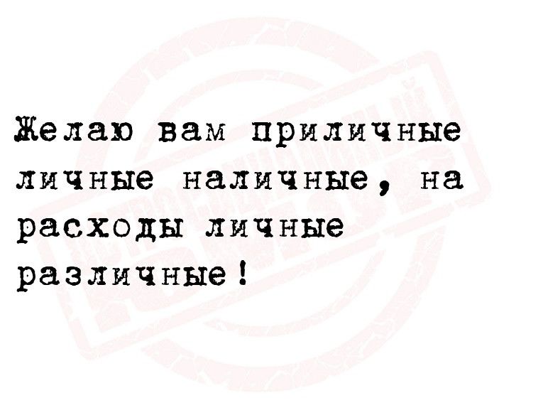 Желаю вам приличные личные наличные на расходы личные различные