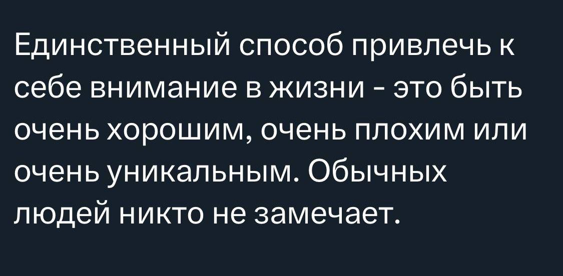 Единственный способ привлечь к себе внимание в жизни это быть очень хорошим очень плохим или очень уникальным Обычных людей никто не замечает