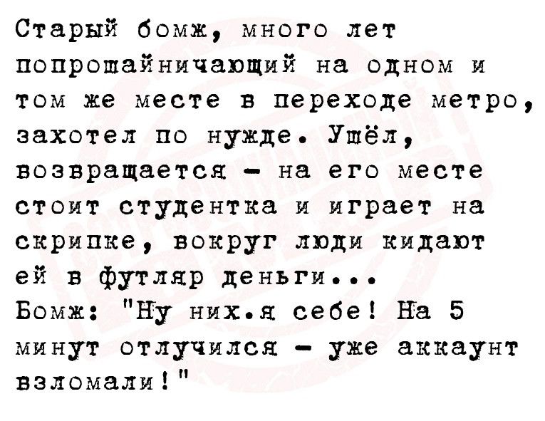 Старый бомж много лет попрошайничапщий на одном и том же месте в переходе метро захотел по нужде Ушёл возвращается на его месте стоит студентка и играет на скрипке вокруг люди кидат ей в футляр деньги Бомж Ну ника себе На 5 минут отлучился уже аккаунт взломали