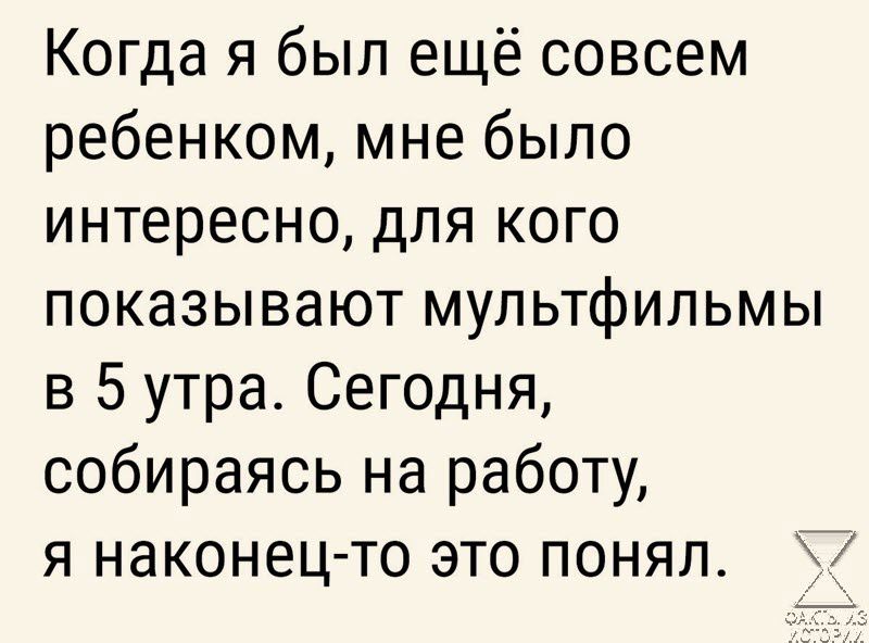 Когда я был ещё совсем ребенком мне было интересно для кого показывают мультфильмы 3 5 утра Сегодня собираясь на работу я наконец то это понял 7