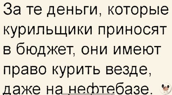 За те деньги которые курильщики приносят в бюджет они имеют право курить везде даже на нефтебазе