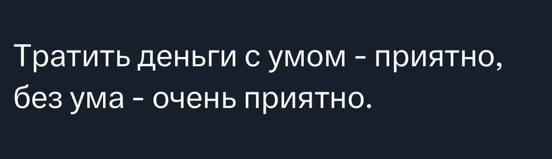 Тратить деньги с умом приятно без ума очень приятно