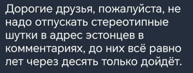 Дорогие друзья пожалуйста не надо отпускать стереотипные шутки в адрес эстонцев в комментариях до них всё равно лет через десять только дойдёт