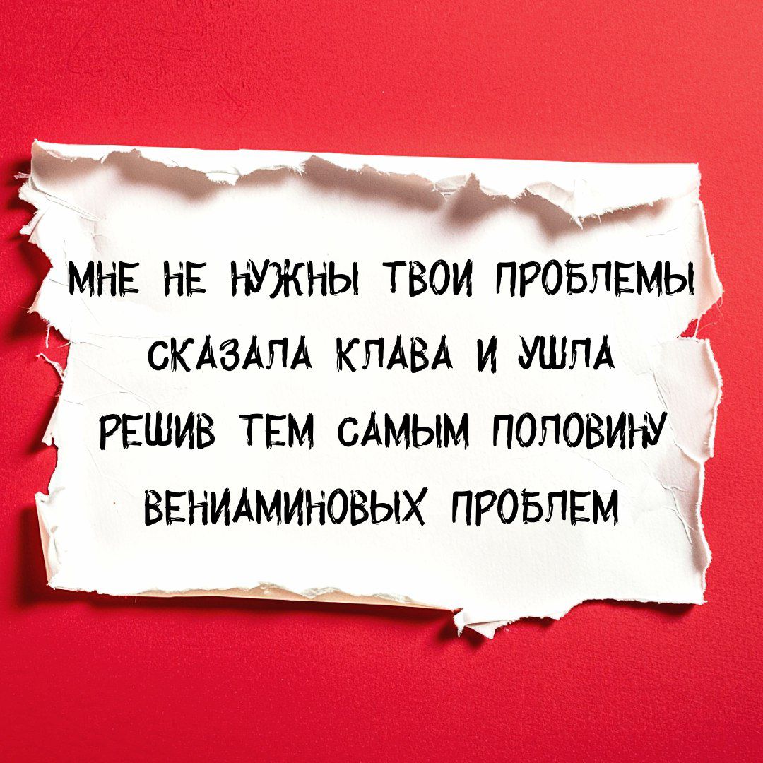 Емнв нв нужны твои проьпвмы СКАЗАПА КЛАВА и УШЛА А РЕШИВ твм САМЫМ половину ВЕНИАМИНОВЫХ ПРОБЛЕМ _ Р