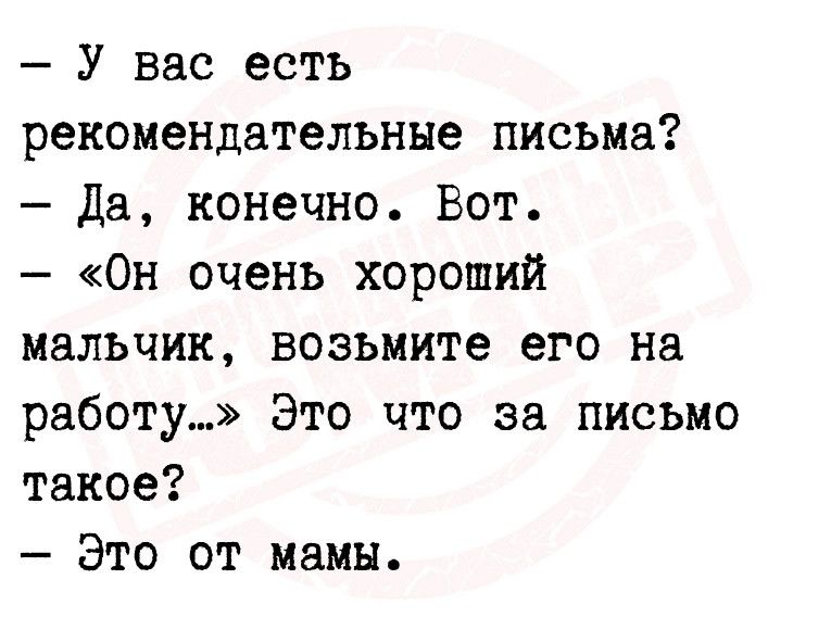 У вас есть рекомендательные письма Да конечно Вот Он очень хороший мальчик возьмите его на работу Это что за письмо такое Это от мамы